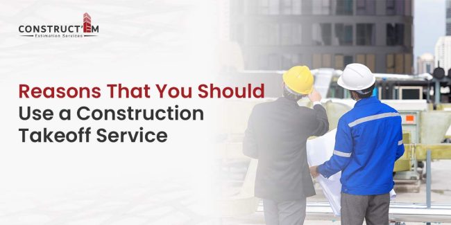 Reasons That You Should Use a Construction Takeoff Service