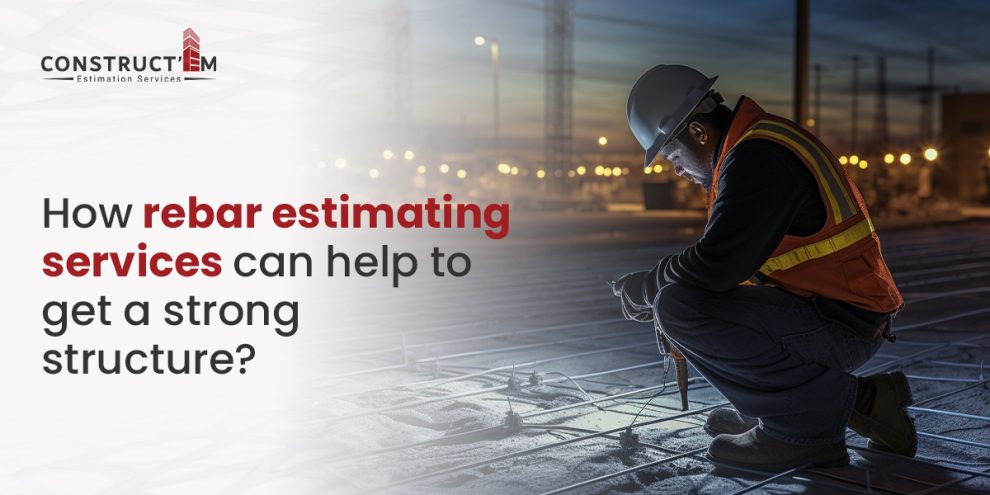 How rebar estimating services can help to get a strong structure?
